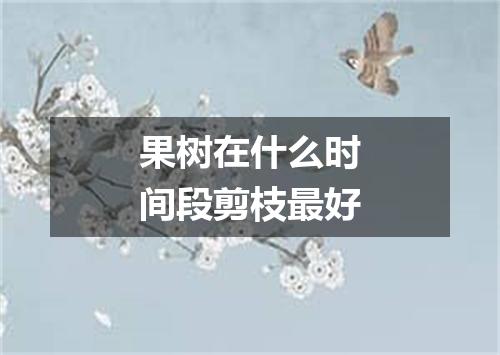 果树在什么时间段剪枝最好