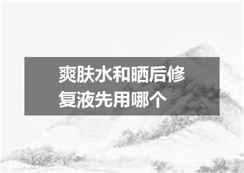 爽肤水和晒后修复液先用哪个