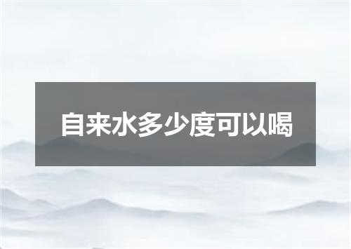 自来水多少度可以喝