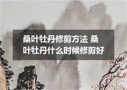 桑叶牡丹修剪方法 桑叶牡丹什么时候修剪好