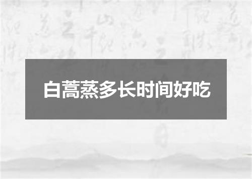 白蒿蒸多长时间好吃