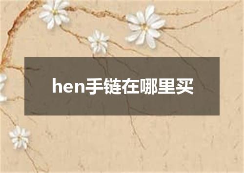 hen手链在哪里买