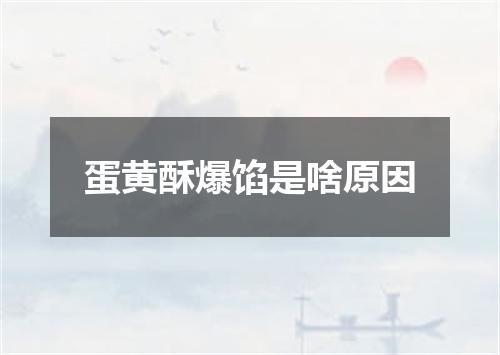 蛋黄酥爆馅是啥原因