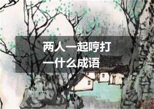 两人一起哼打一什么成语