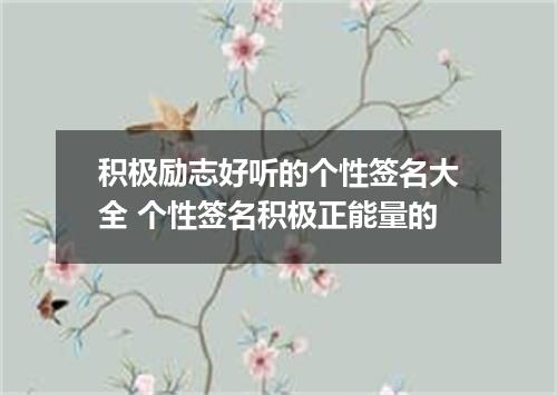 积极励志好听的个性签名大全 个性签名积极正能量的