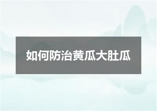 如何防治黄瓜大肚瓜