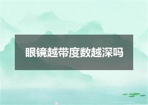 眼镜越带度数越深吗