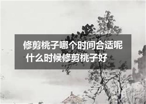 修剪桃子哪个时间合适呢 什么时候修剪桃子好