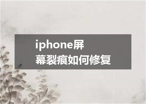 iphone屏幕裂痕如何修复