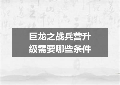 巨龙之战兵营升级需要哪些条件
