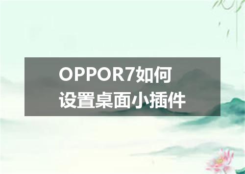 OPPOR7如何设置桌面小插件