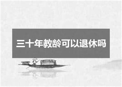 三十年教龄可以退休吗