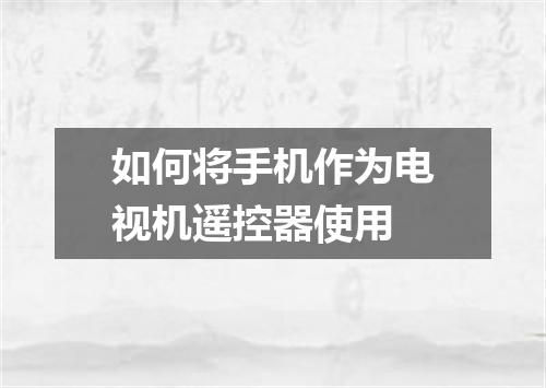如何将手机作为电视机遥控器使用