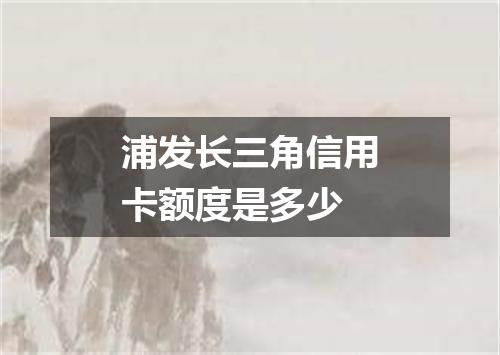 浦发长三角信用卡额度是多少