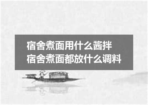 宿舍煮面用什么酱拌 宿舍煮面都放什么调料