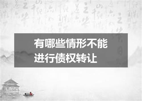 有哪些情形不能进行债权转让