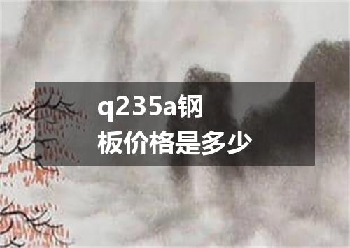 q235a钢板价格是多少