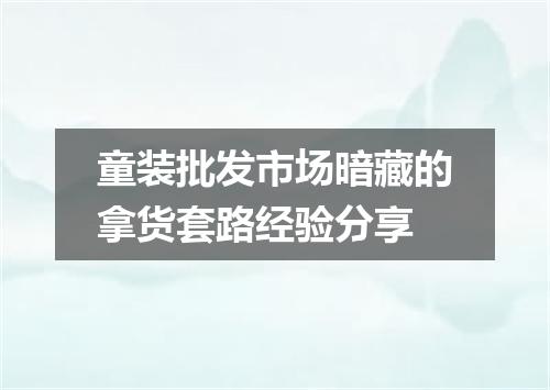 童装批发市场暗藏的拿货套路经验分享
