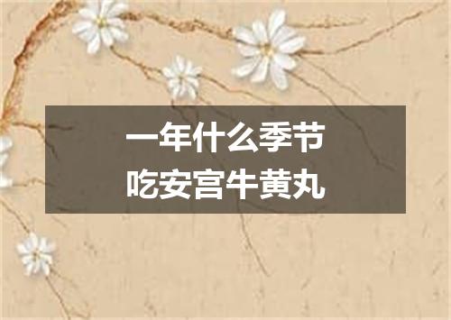 一年什么季节吃安宫牛黄丸