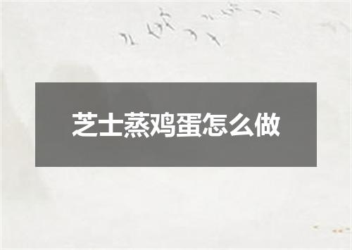 芝士蒸鸡蛋怎么做