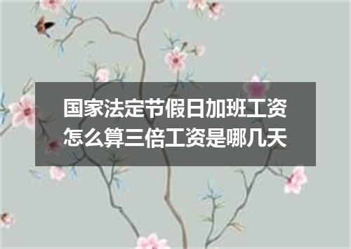 国家法定节假日加班工资怎么算三倍工资是哪几天