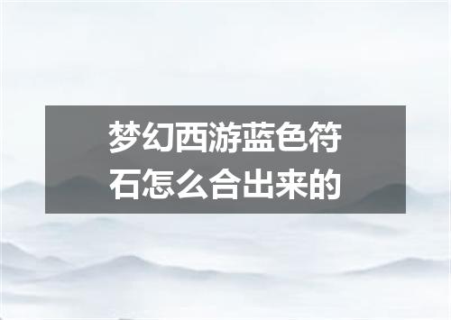梦幻西游蓝色符石怎么合出来的