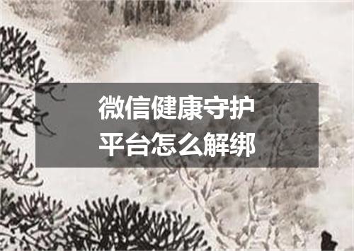 微信健康守护平台怎么解绑