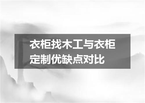 衣柜找木工与衣柜定制优缺点对比