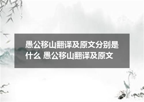 愚公移山翻译及原文分别是什么 愚公移山翻译及原文