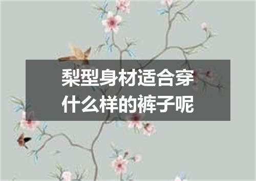 梨型身材适合穿什么样的裤子呢