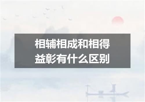 相辅相成和相得益彰有什么区别