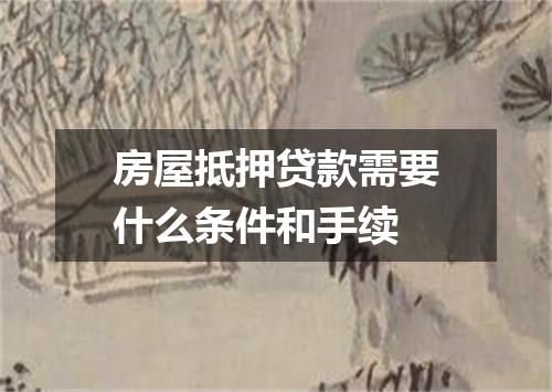 房屋抵押贷款需要什么条件和手续