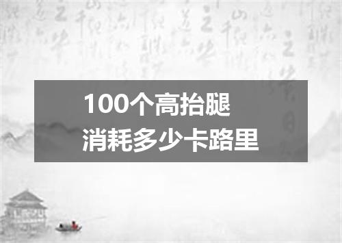 100个高抬腿消耗多少卡路里