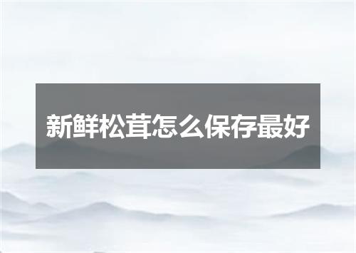 新鲜松茸怎么保存最好