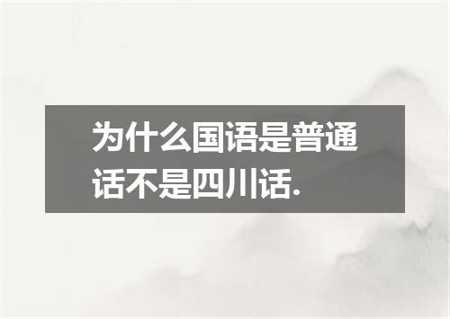 为什么国语是普通话不是四川话.