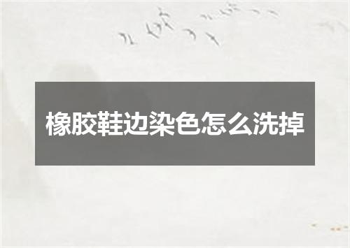 橡胶鞋边染色怎么洗掉