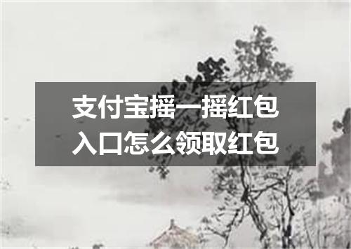 支付宝摇一摇红包入口怎么领取红包