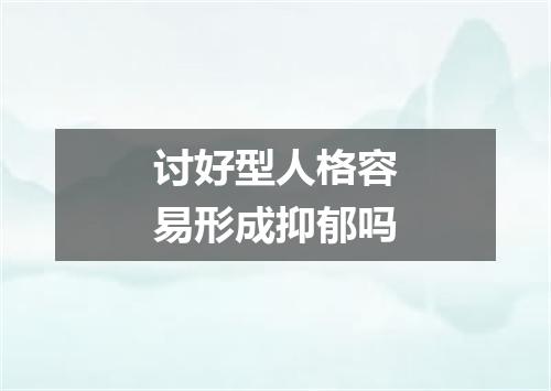 讨好型人格容易形成抑郁吗