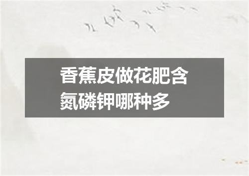 香蕉皮做花肥含氮磷钾哪种多