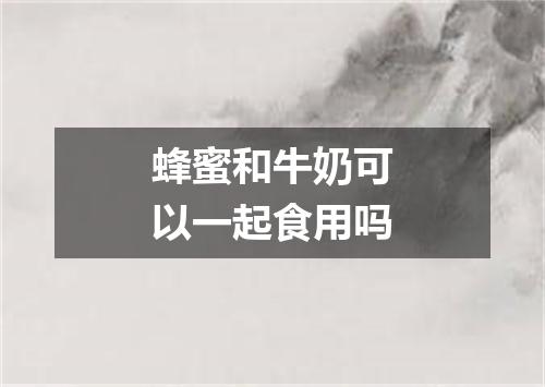 蜂蜜和牛奶可以一起食用吗