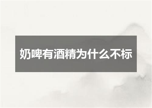 奶啤有酒精为什么不标