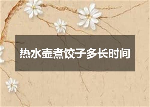 热水壶煮饺子多长时间