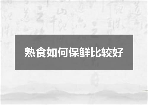 熟食如何保鲜比较好