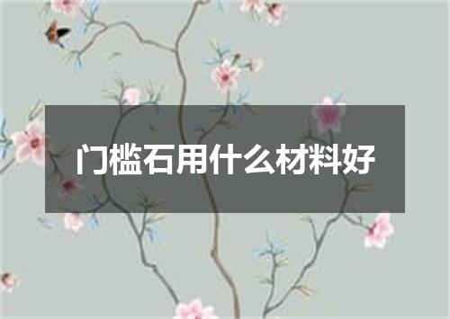 门槛石用什么材料好