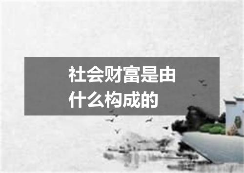 社会财富是由什么构成的