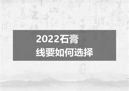 2022石膏线要如何选择