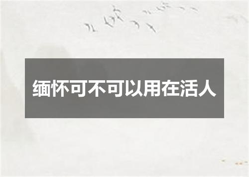 缅怀可不可以用在活人