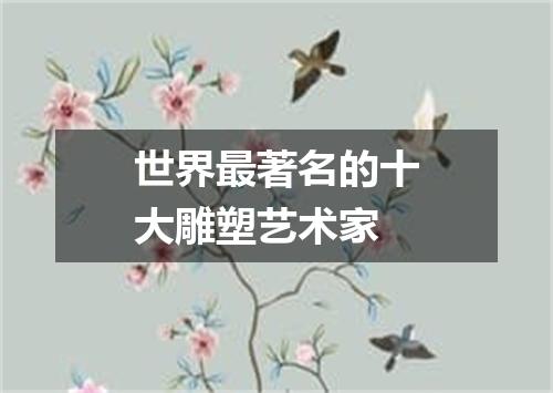 世界最著名的十大雕塑艺术家