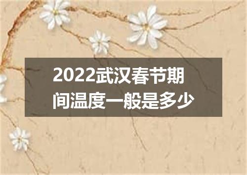 2022武汉春节期间温度一般是多少