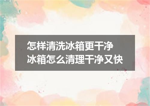 怎样清洗冰箱更干净 冰箱怎么清理干净又快